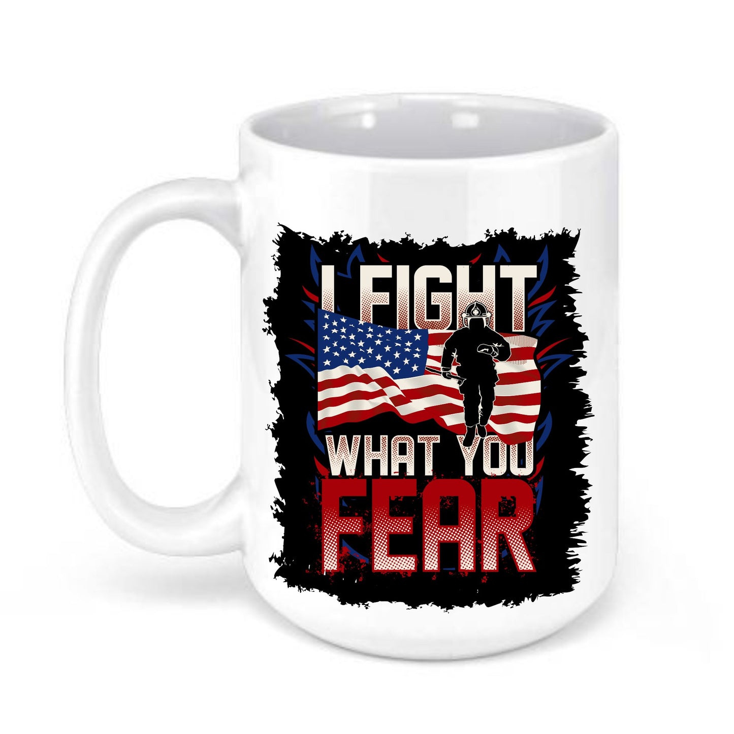 I fight what you Fear Firefighter 15 oz Mug - SBS T Shop